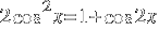 2 cos^2 x = 1 + cos 2x