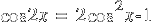 cos 2x ~=~  2 cos^2 x - 1