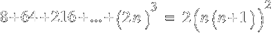 8+64+216+...+ (2n)^3 ~=~ 2( n(n+1) )^2